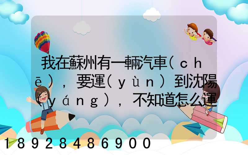我在蘇州有一輛汽車(chē),要運(yùn)到沈陽(yáng),不知道怎么運(yùn)