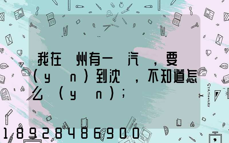 我在蘇州有一輛汽車,要運(yùn)到沈陽,不知道怎么運(yùn)