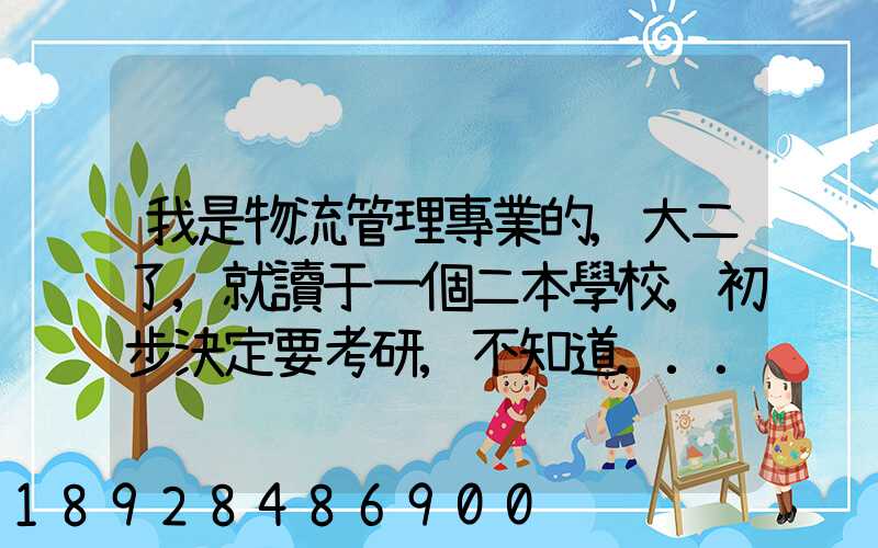 我是物流管理專業的,大二了,就讀于一個二本學校,初步決定要考研,不知道...
