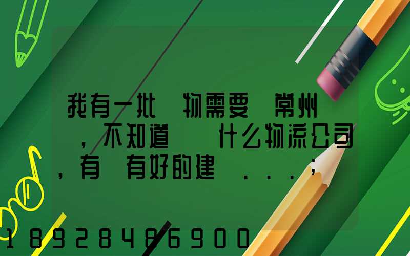 我有一批貨物需要從常州運輸,不知道選擇什么物流公司,有誰有好的建議...
