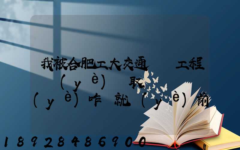 我被合肥工大交通運輸工程專業(yè)錄取,這個專業(yè)咋樣就業(yè)前景好不適合...