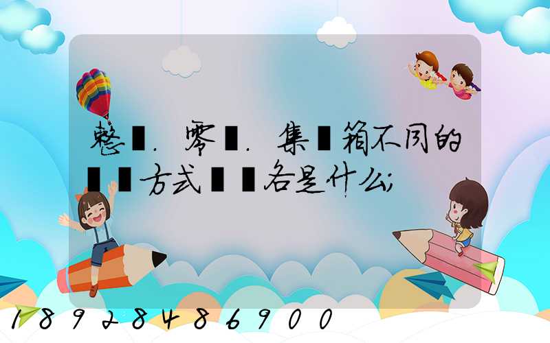 整車.零擔.集裝箱不同的運輸方式優勢各是什么