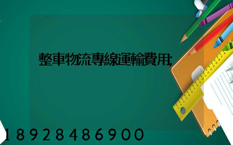 整車物流專線運輸費用