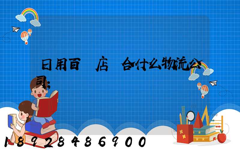 日用百貨店適合什么物流公司