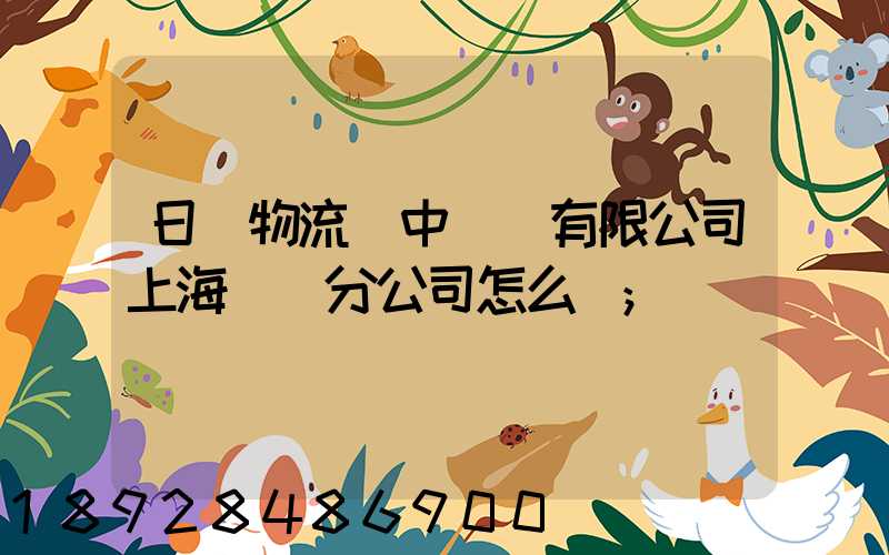 日郵物流(中國)有限公司上海長寧分公司怎么樣