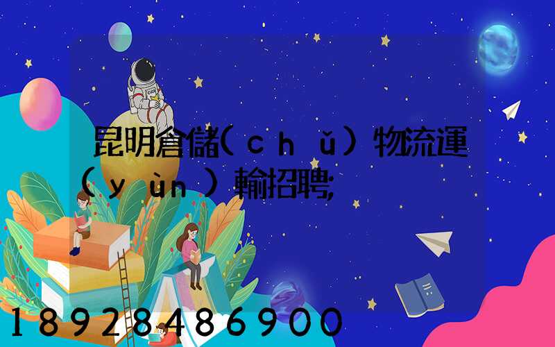 昆明倉儲(chǔ)物流運(yùn)輸招聘