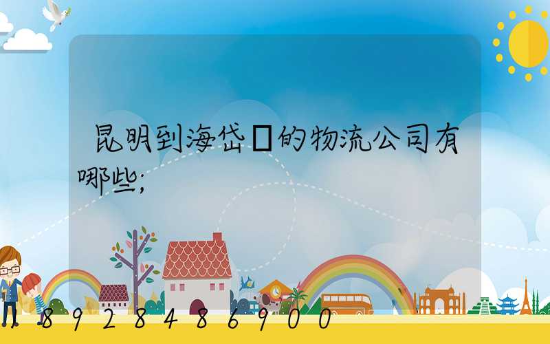 昆明到海岱鎮的物流公司有哪些