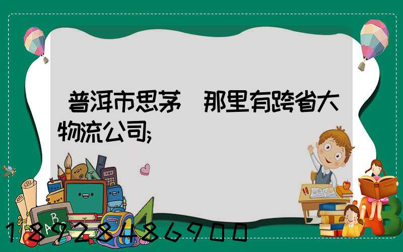 普洱市思茅區那里有跨省大物流公司