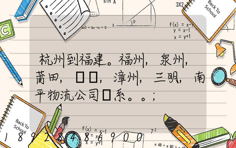 杭州到福建。福州,泉州,莆田,廈門,漳州,三明,南平物流公司聯系。。