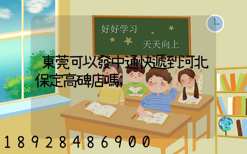 東莞可以發中通快遞到河北保定高碑店嗎