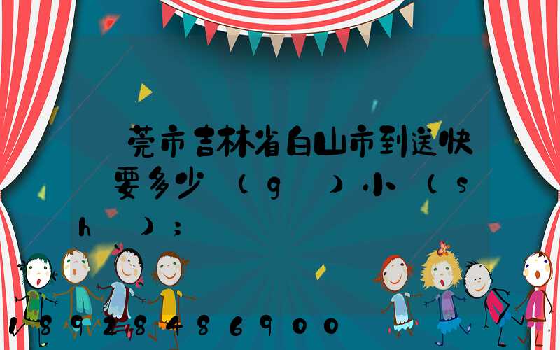 東莞市吉林省白山市到送快遞要多少個(gè)小時(shí)