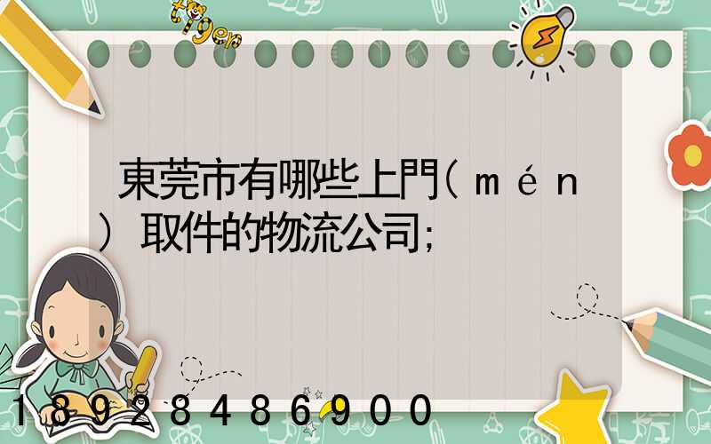 東莞市有哪些上門(mén)取件的物流公司