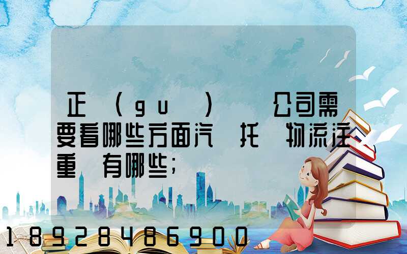正規(guī)運車公司需要看哪些方面汽車托運物流注重點有哪些