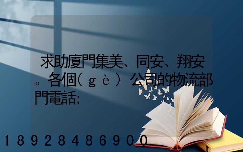 求助廈門集美、同安、翔安。各個(gè)公司的物流部門電話