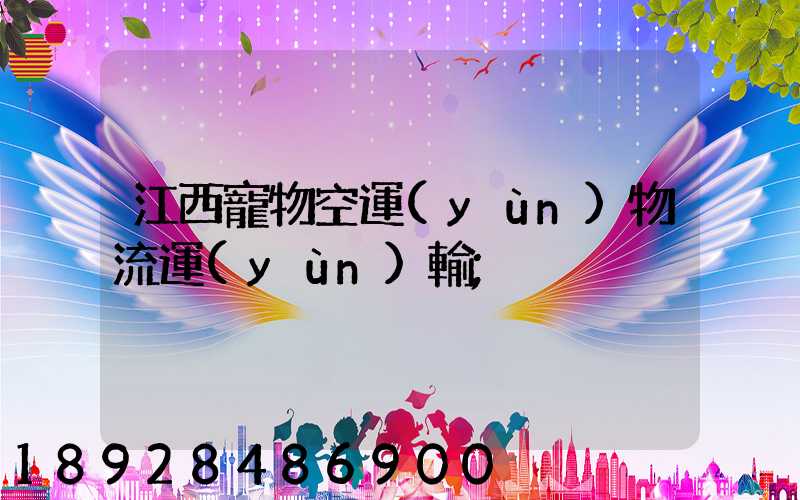 江西寵物空運(yùn)物流運(yùn)輸