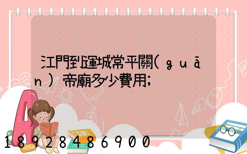 江門到運城常平關(guān)帝廟多少費用