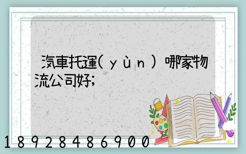 汽車托運(yùn)哪家物流公司好