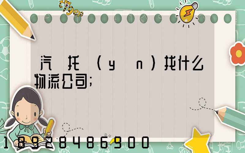 汽車托運(yùn)找什么物流公司