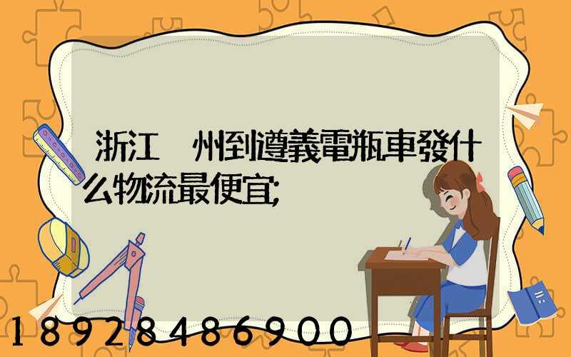 浙江溫州到遵義電瓶車發什么物流最便宜