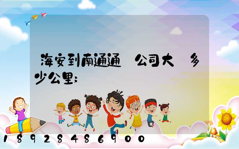 海安到南通通順公司大約多少公里