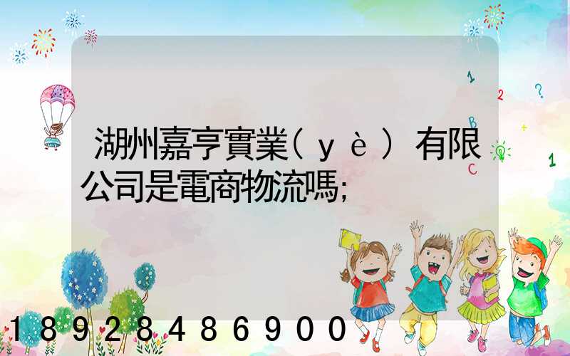 湖州嘉亨實業(yè)有限公司是電商物流嗎