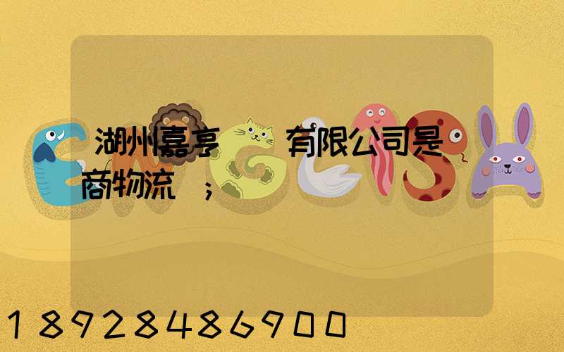 湖州嘉亨實業有限公司是電商物流嗎