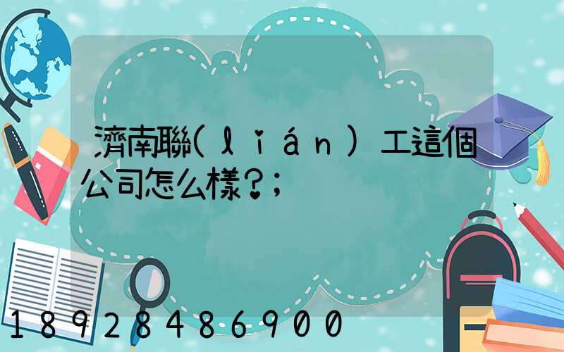 濟南聯(lián)工這個公司怎么樣？