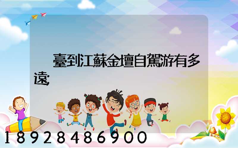 煙臺到江蘇金壇自駕游有多遠