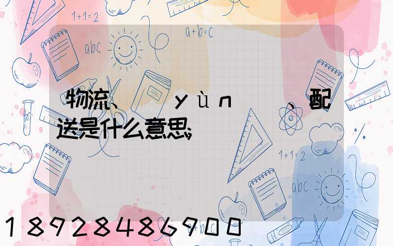 物流、運(yùn)輸、配送是什么意思