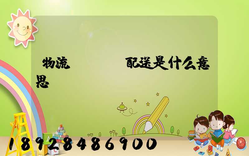 物流、運輸、配送是什么意思