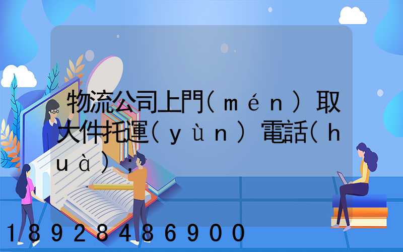 物流公司上門(mén)取大件托運(yùn)電話(huà)