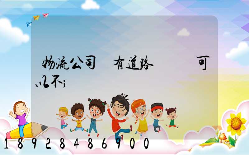 物流公司沒有道路運輸證可以不