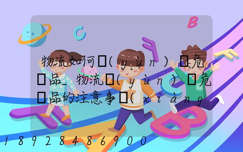物流如何運(yùn)輸危險品_物流運(yùn)輸危險品的注意事項(xiàng)