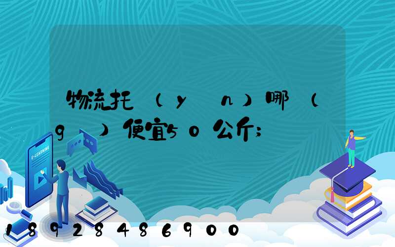物流托運(yùn)哪個(gè)便宜50公斤