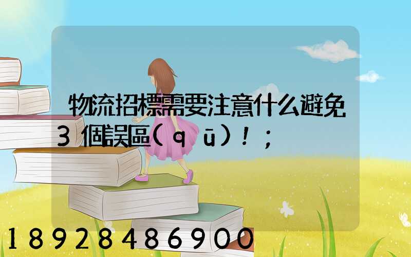 物流招標需要注意什么避免3個誤區(qū)!