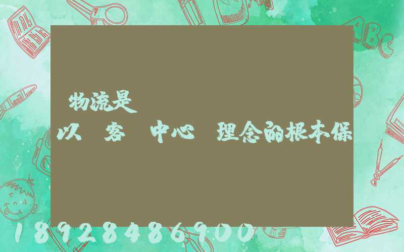 物流是實現(xiàn)“以顧客為中心”理念的根本保證。這句話對嗎