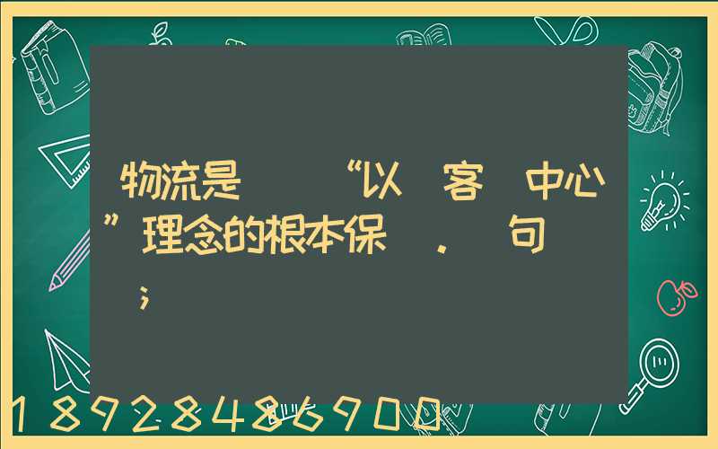 物流是實現“以顧客為中心”理念的根本保證。這句話對嗎