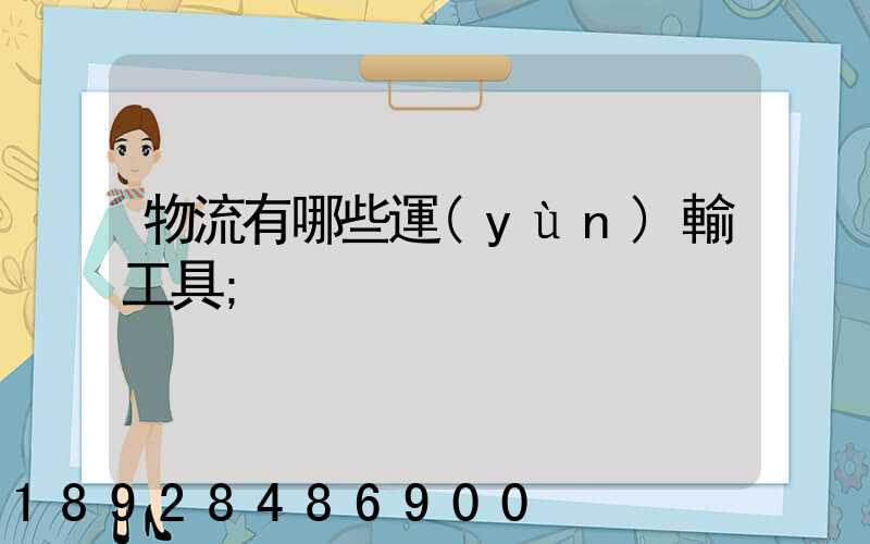 物流有哪些運(yùn)輸工具