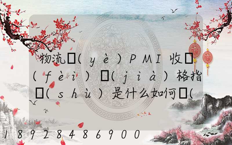 物流業(yè)PMI收費(fèi)價(jià)格指數(shù)是什么如何計(jì)算