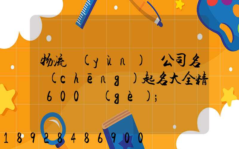 物流運(yùn)輸公司名稱(chēng)起名大全精選600個(gè)