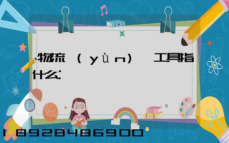 物流運(yùn)輸工具指什么