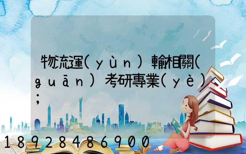 物流運(yùn)輸相關(guān)考研專業(yè)
