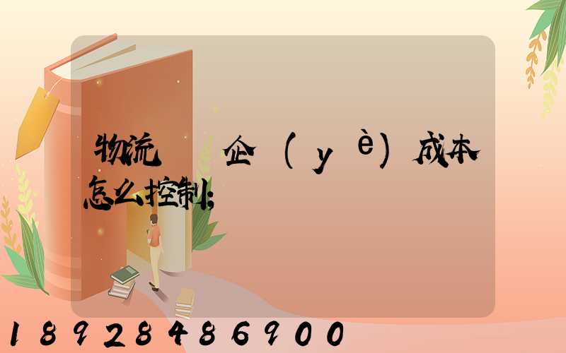 物流運輸企業(yè)成本怎么控制