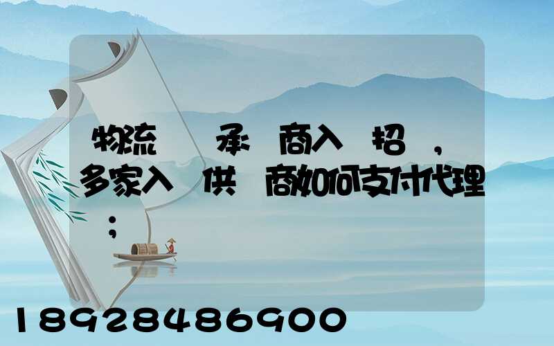 物流運輸承運商入圍招標,多家入圍供應商如何支付代理費