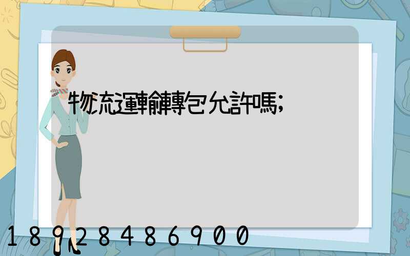 物流運輸轉包允許嗎