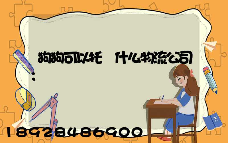 狗狗可以托運什么物流公司