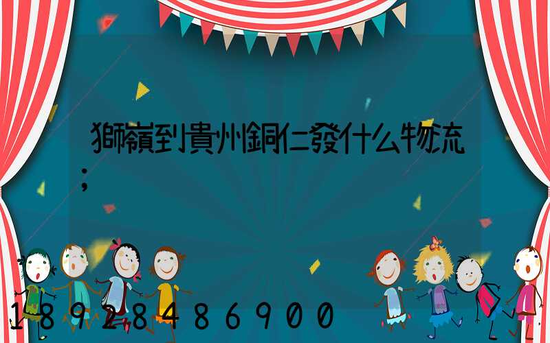 獅嶺到貴州銅仁發什么物流