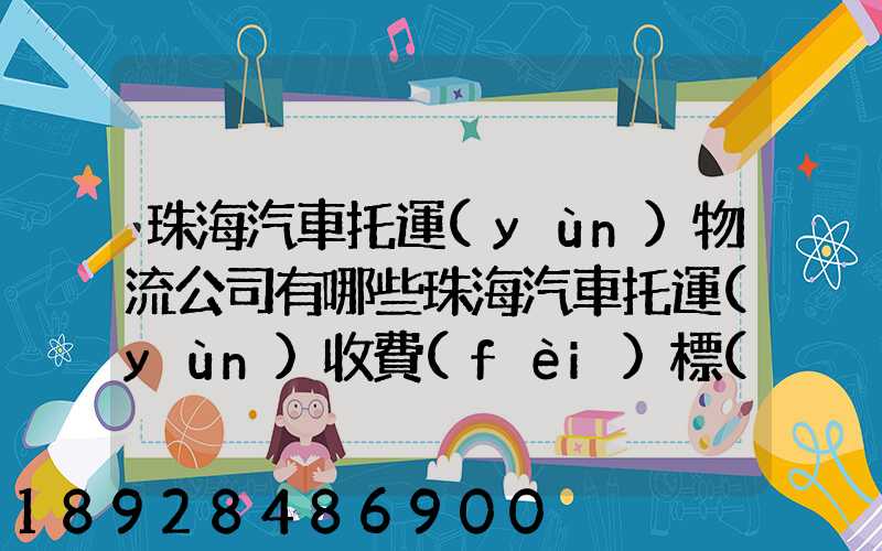 珠海汽車托運(yùn)物流公司有哪些珠海汽車托運(yùn)收費(fèi)標(biāo)準(zhǔn)