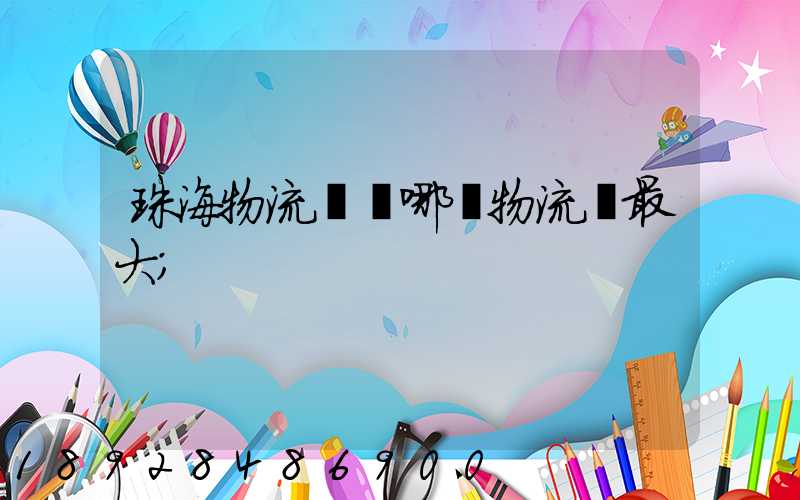 珠海物流園區哪個物流園最大