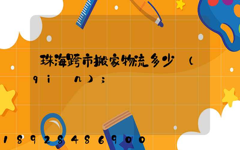 珠海跨市搬家物流多少錢(qián)